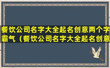 餐饮公司名字大全起名创意两个字霸气（餐饮公司名字大全起名创意两 🦄 个 🐼 字霸气女）